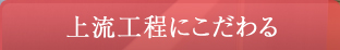 上流工程にこだわる