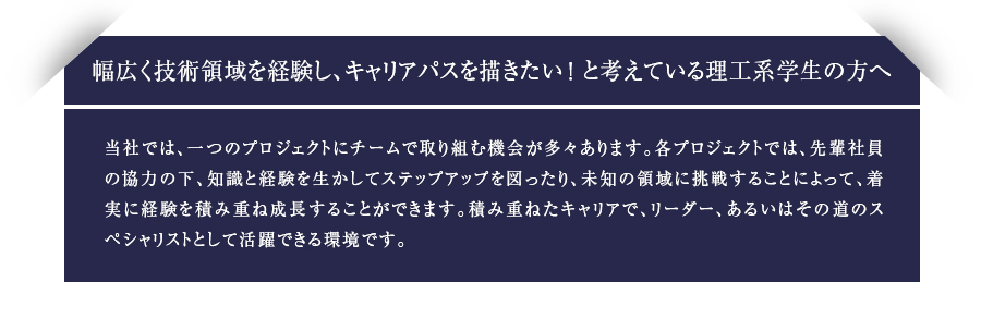 幅広く技術領域を経験し、キャリアパスを描きたい！と考えている理工系学生の方へ
